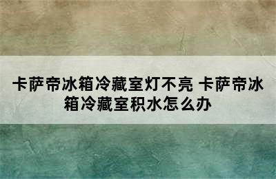 卡萨帝冰箱冷藏室灯不亮 卡萨帝冰箱冷藏室积水怎么办